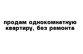 продам однокомнатную квартиру, без ремонта